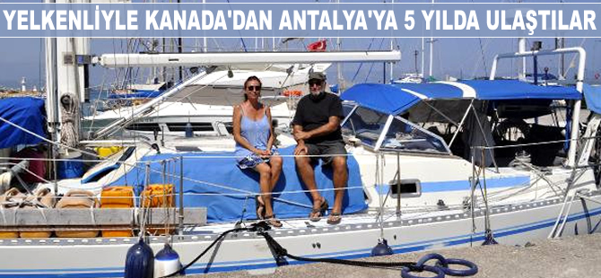 Yelkenliyle Kanada'dan Antalya'ya 5 yılda ulaştılar