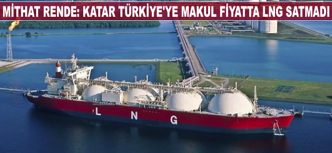 Mithat Rende: Katar Türkiye'ye makul fiyatta LNG satmadı