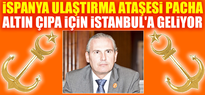 İspanya Ulaştırma Ataşesi Esteban Pacha Vicente, Altın Çıpa Töreni için İstanbul'a geliyor