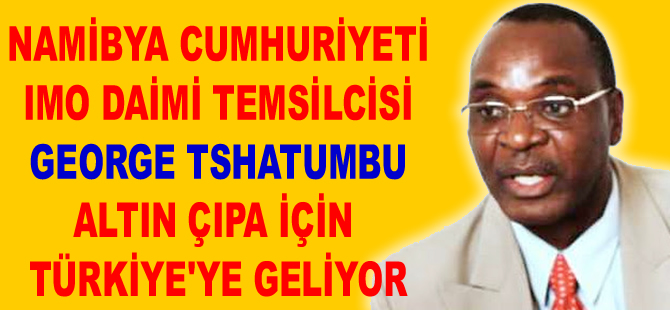Namibya IMO Daimi Temsilcisi George Tshatumbu Altın Çıpa Töreni için Türkiye'ye geliyor