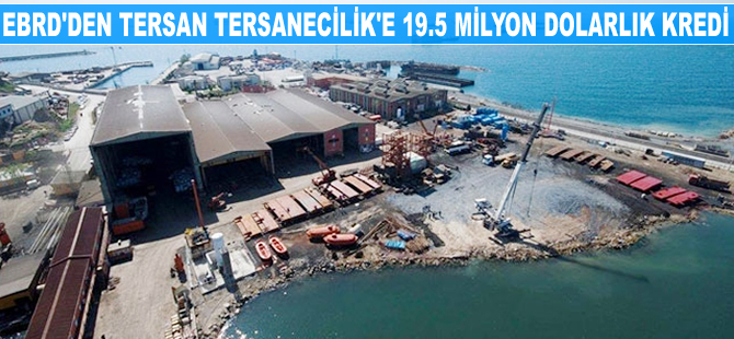 EBRD, Tersan Tersanecilik’e 19.5 milyon dolarlık kredi sağladı