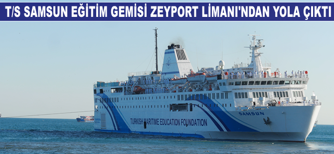 T/S SAMSUN Eğitim Gemisi Zeyport Limanı'ndan yola çıktı