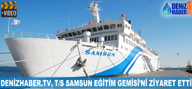 DenizHaber.TV, T/S SAMSUN Eğitim Gemisi'ni ziyaret etti