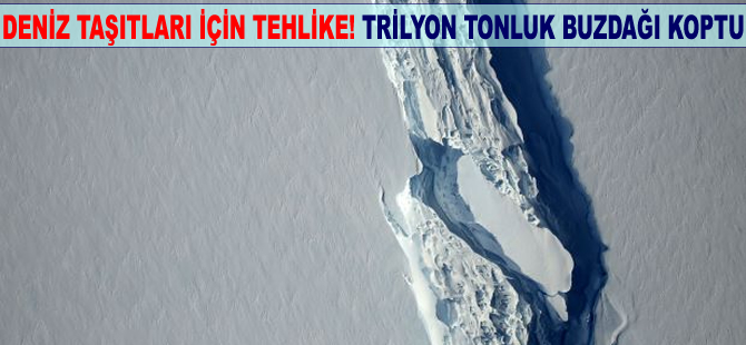 Deniz taşıtları için tehlike! Trilyon tonluk buzdağı koptu