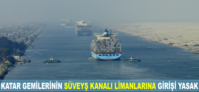 Katar gemilerinin Süveyş Kanalı limanlarına girişi yasaklandı