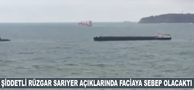 Şiddetli rüzgar İstanbul Boğazı'nda faciaya sebep olacaktı