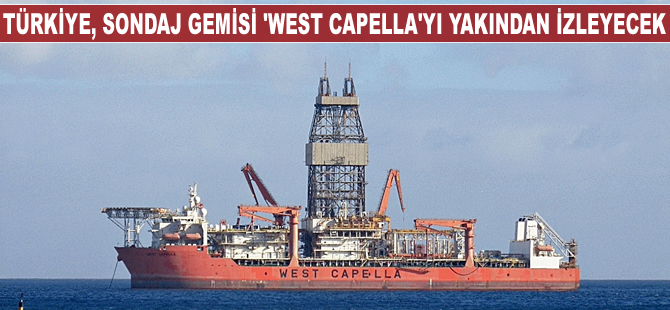 Türkiye, sondaj gemisi 'West Capella'yı yakından izleyecek
