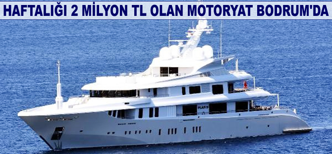 Haftalık kirası 2 milyon TL olan motoryat Bodrum'a demirledi