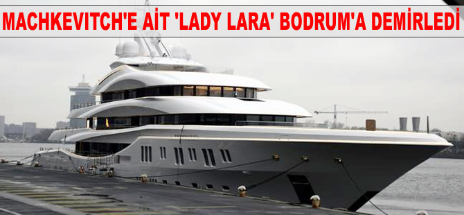 Alexander Machkevitch'e ait "Lady Lara" Bodrum'da demirledi
