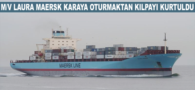 M/V Laura Maersk karaya oturmaktan kılpayı kurtuldu