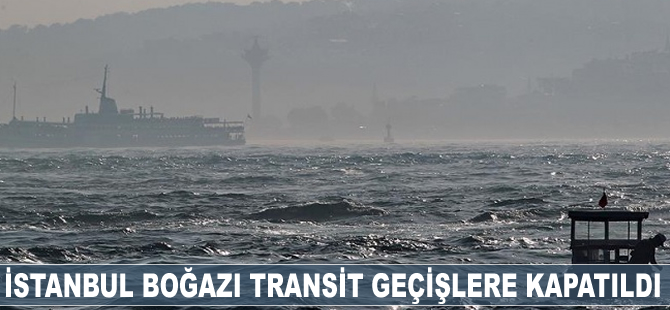 İstanbul Boğazı transit geçişlere kapatıldı