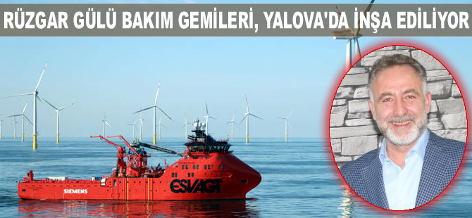 Orhan Gülcek: Rüzgar Gülü Bakım Gemileri Yalova'da inşa ediliyor