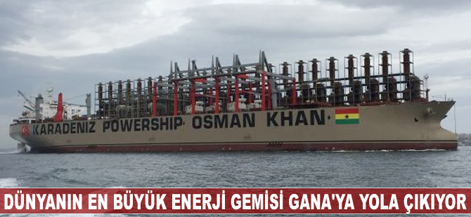 Dünyanın en büyük enerji gemisi Gana'ya yola çıkıyor