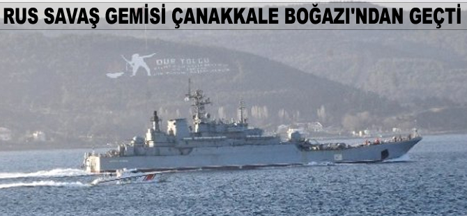 Rus savaş gemisi Çanakkale Boğazı'ndan geçti