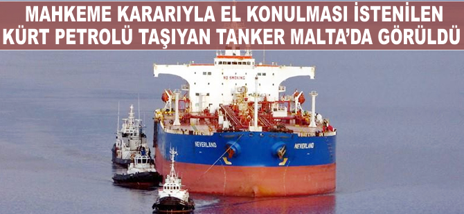 Mahkeme kararıyla el konulması istenilen Kürt petrolü taşıyan tanker Malta'da görüldü