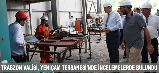 Trabzon Valisi, Yeniçam Tersanesi'nde incelemelerde bulundu