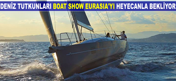 Deniz tutkunları Boat Show Eurasia'yı heyecanla bekliyor