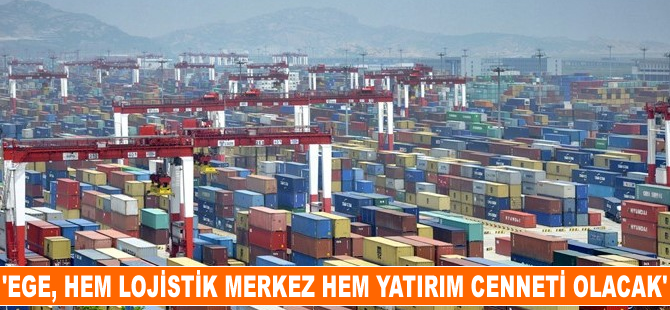 'Ege hem lojistik merkez hem yatırım cenneti olacak'
