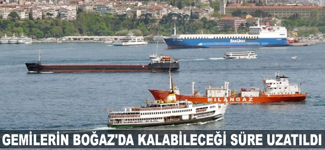 Gemilerin Boğaz'da kalabileceği süre uzatıldı