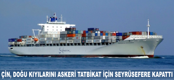 Çin, doğu kıyılarını askeri tatbikat için seyrüsefere kapattı