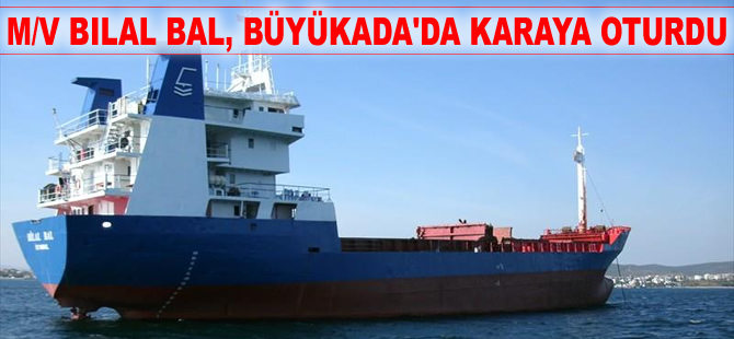 M/V BILAL BAL, Büyükada önündeki Çakar Sığlığı'nda karaya oturdu