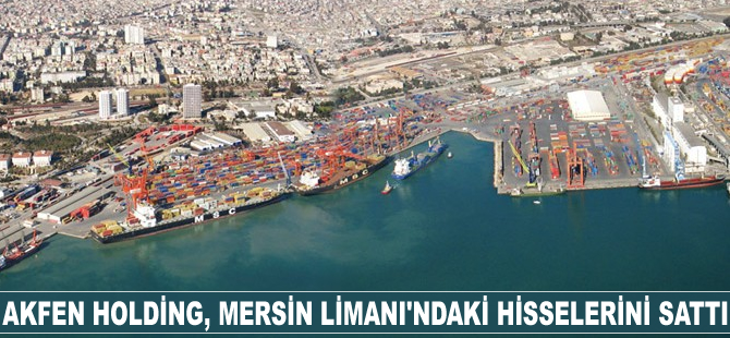 Akfen Holding, Mersin Limanı'ndaki hisselerinin yüzde 40'ını sattı