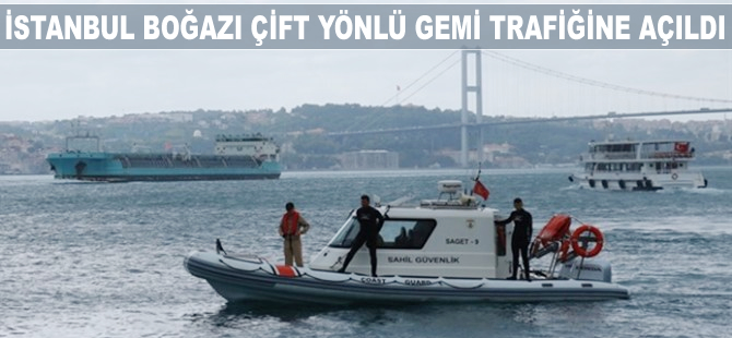 İstanbul Boğazı çift yönlü gemi trafiğine açıldı