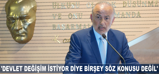 Metin Kalkavan: Devlet değişim istiyor diye birşey söz konusu değil