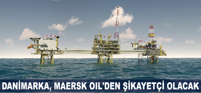 Danimarka, Maersk Oil’den şikayetçi olacak