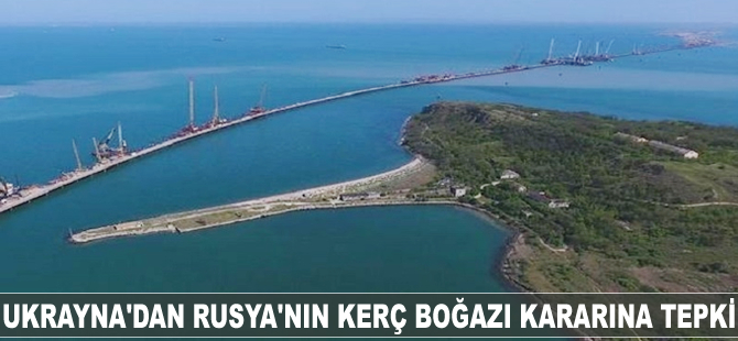 Ukrayna’dan Rusya’nın Kerç Boğazı kararına tepki