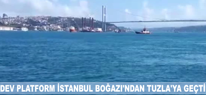 Dev platform İstanbul Boğazı'ndan geçerek Tuzla Tersanesi'ne götürüldü
