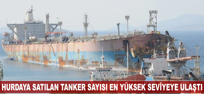 Hurdaya satılan tanker sayısı en yüksek seviyeye ulaştı