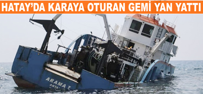 Hatay'da karaya oturan gemi yan yattı
