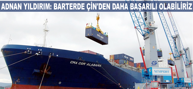 Adnan Yıldırım: Barterde Çin'den daha başarılı olabiliriz