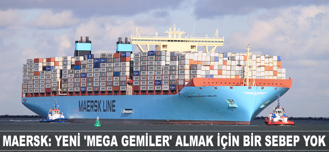 Maersk: Yeni “mega gemiler” almak için bir sebep yok