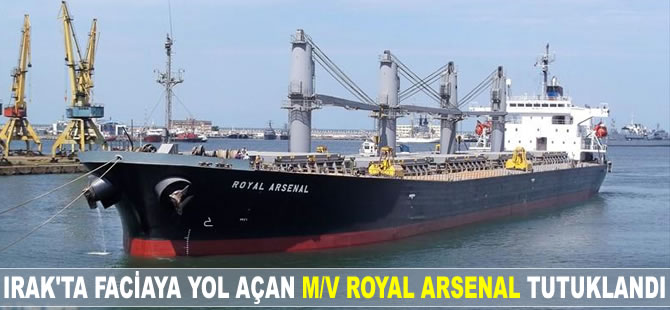 Irak’ta faciaya yol açan 'M/V Royal Arsenal' tutuklandı
