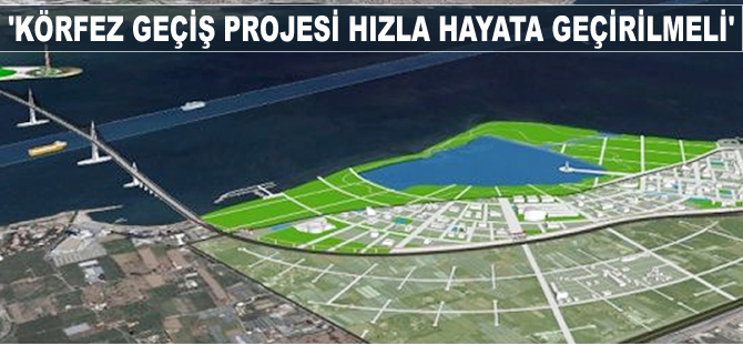 "Körfez Geçiş Projesi hızla hayata geçirilmeli"