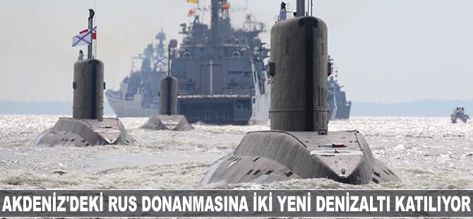 Akdeniz’deki Rus donanmasına iki yeni denizaltı katılıyor