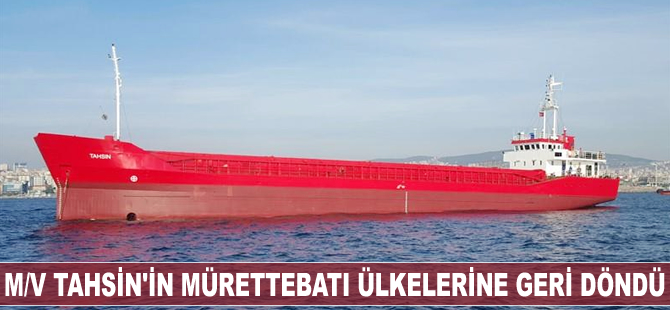 M/V Tahsin’in mürettebatı ülkelerine geri döndü