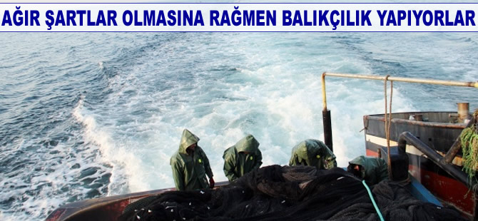 Ağır şartlar olmasına rağmen balıkçılık yapıyorlar