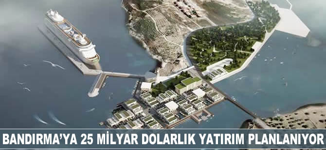 Bandırma'ya 25 milyar dolarlık yatırım planlanıyor