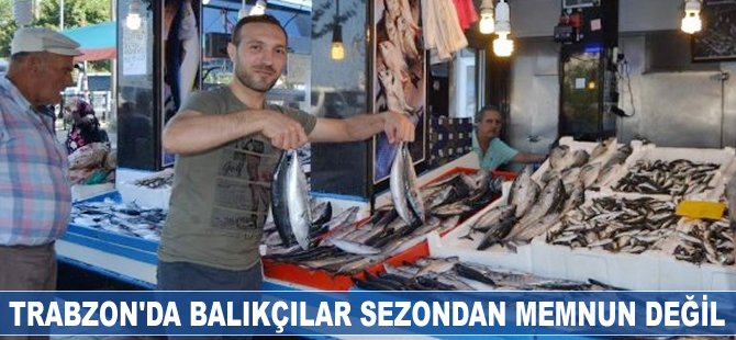 Trabzon'da balıkçılar sezondan memnun değil