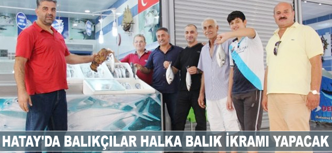 Hatay'da balıkçılar halka balık ikramı yapacak