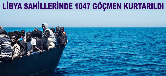 Libya sahillerinde 1047 göçmen kurtarıldı