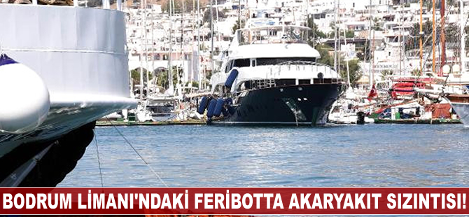 Bodrum Limanı'ndaki feribotta akaryakıt sızıntısı meydana geldi