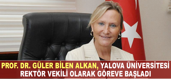 Prof. Dr. Güler Bilen Alkan, Yalova Üniversitesi’ne Rektör Vekili olarak atandı