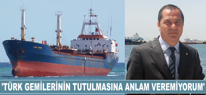 Yusuf Öztürk: Türk bayraklı gemilerin alıkonulmasına anlam veremiyoruz