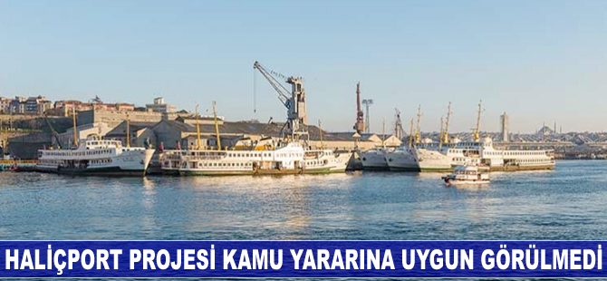 Haliçport Projesi kamu yararına uygun görülmedi