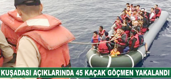 Kuşadası'nda 45 kaçak göçmen yakalandı