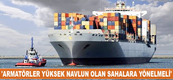 'Armatörler yüksek navlun olan sahalara yönelmeli'